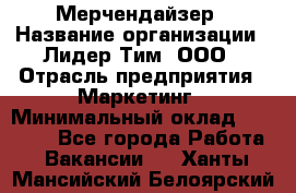 Мерчендайзер › Название организации ­ Лидер Тим, ООО › Отрасль предприятия ­ Маркетинг › Минимальный оклад ­ 22 000 - Все города Работа » Вакансии   . Ханты-Мансийский,Белоярский г.